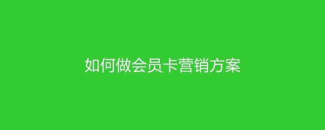 如何做会员卡营销方案(如何做会员卡营销方案化妆品店营销策划)
