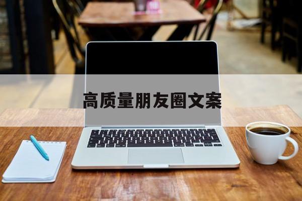 高质量朋友圈文案(高质量朋友圈文案配图搞笑)